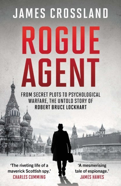 Rogue Agent - From Secret Plots to Psychological Warfare, The Untold Story of Robert Bruce Lockhart