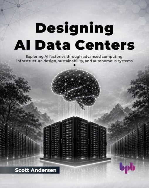Designing AI Data Centers - Exploring AI factories through advanced computing, infrastructure design, sustainability, and autonomous systems