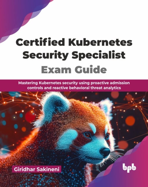 Certified Kubernetes Security Specialist Exam Guide - Mastering Kubernetes security using proactive admission controls and reactive behavioral threat analytics