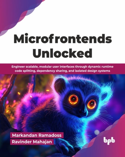 Microfrontends Unlocked - Engineer scalable, modular user interfaces through dynamic runtime code splitting, dependency sharing, and isolated design systems