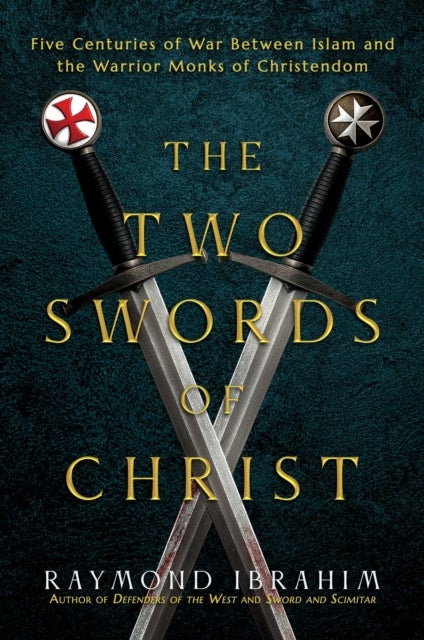 The Two Swords of Christ - Five Centuries of War between Islam and the Warrior Monks of Christendom