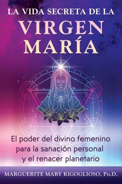 La vida secreta de la Virgen Maria - El poder del divino femenino para la sanacion personal y el renacer planetario
