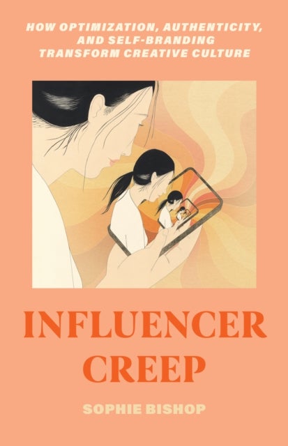Influencer Creep – How Optimization, Authenticity, and Self–Branding Transform Creative Culture - How Optimization, Authenticity, and Self-Branding Transform Creative Culture