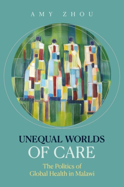 Unequal Worlds of Care – The Politics of Global Health in Malawi - The Politics of Global Health in Malawi
