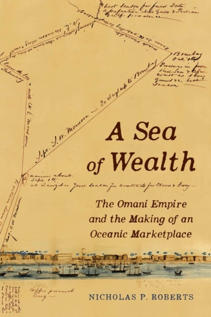 A Sea of Wealth – The Omani Empire and the Making of an Oceanic Marketplace - The Omani Empire and the Making of an Oceanic Marketplace