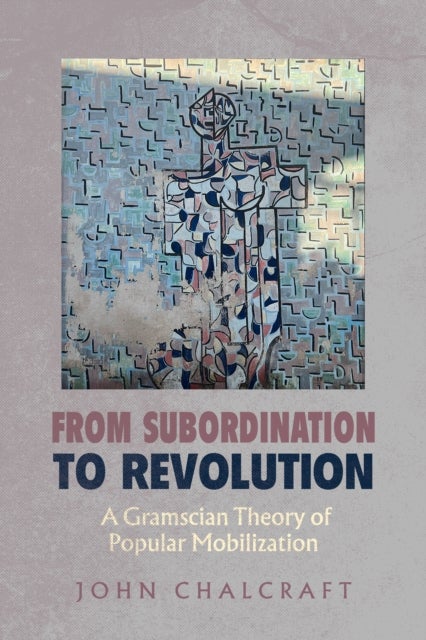 From Subordination to Revolution - A Gramscian Theory of Popular Mobilization