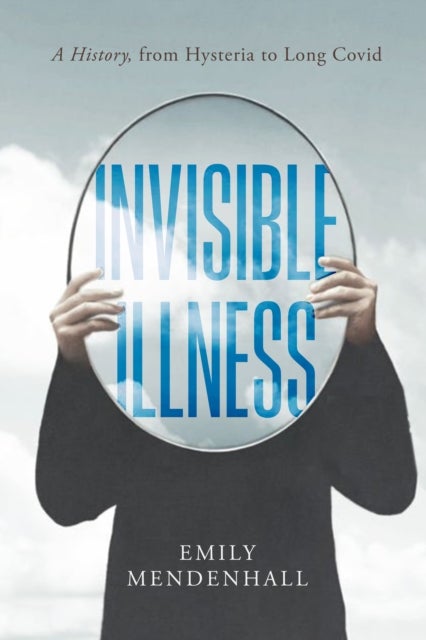 Invisible Illness - A History, from Hysteria to Long COVID