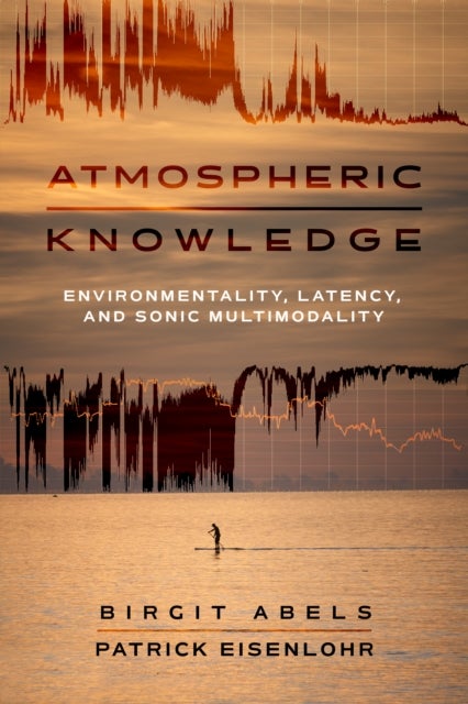 Atmospheric Knowledge – Environmentality, Latency, and Sonic Multimodality - Environmentality, Latency, and Sonic Multimodality