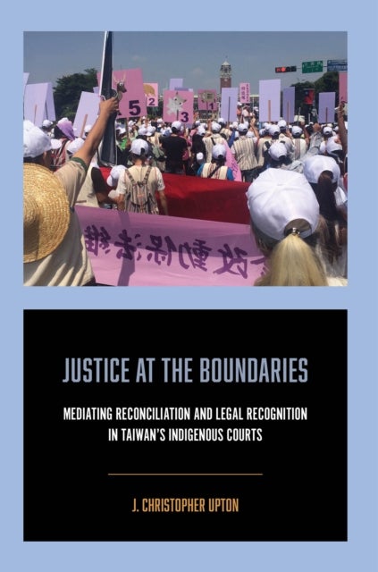 Justice at the Boundaries - Mediating Reconciliation and Legal Recognition in Taiwan's Indigenous Courts