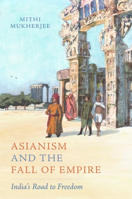 Asianism and the Fall of Empire - India's Road to Freedom