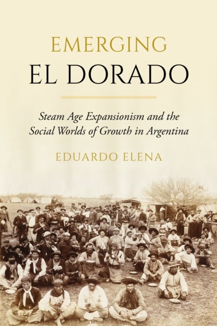 Emerging El Dorado - Steam Age Expansionism and the Social Worlds of Growth in Argentina