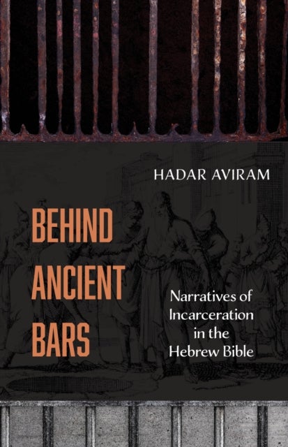 Behind Ancient Bars - Narratives of Incarceration in the Hebrew Bible
