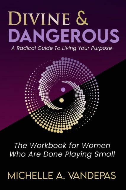 Divine and Dangerous - A Radical Guide to Living Your Purpose