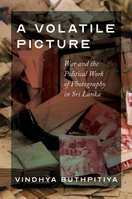 A Volatile Picture - War and the Political Work of Photography in Sri Lanka