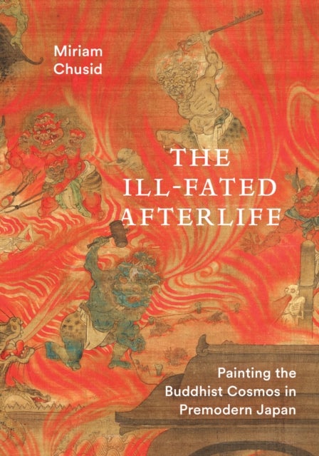 The Ill-Fated Afterlife - Painting the Buddhist Cosmos in Premodern Japan