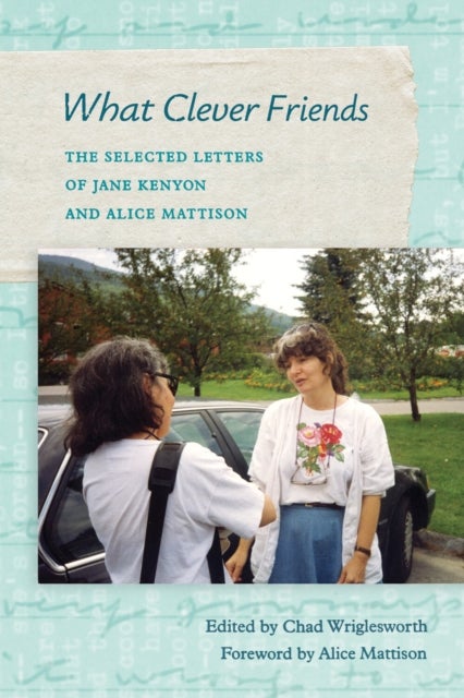 What Clever Friends - The Selected Letters of Jane Kenyon and Alice Mattison