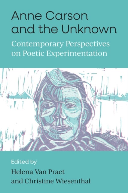 Anne Carson and the Unknown - Contemporary Perspectives on Poetic Experimentation