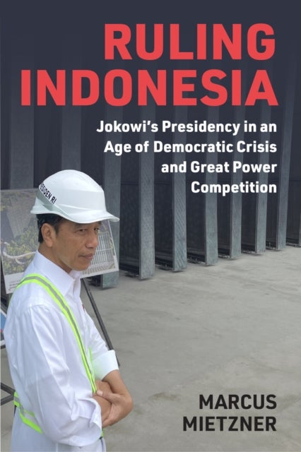 Ruling Indonesia - Jokowi's Presidency in an Age of Democratic Crisis and Great Power Competition