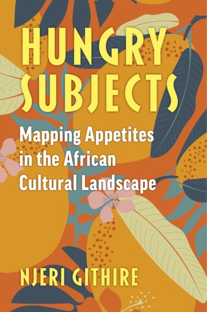 Hungry Subjects - Mapping Appetites in the African Cultural Landscape