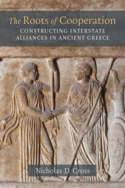 The Roots of Cooperation - Constructing Interstate Alliances in Ancient Greece