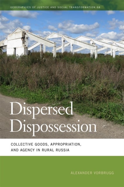 Dispersed Dispossession – Collective Goods, Appropriation, and Agency in Rural Russia - Collective Goods, Appropriation, and Agency in Rural Russia