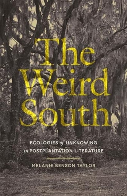 The Weird South – Ecologies of Unknowing in Postplantation Literature - Ecologies of Unknowing in Postplantation Literature