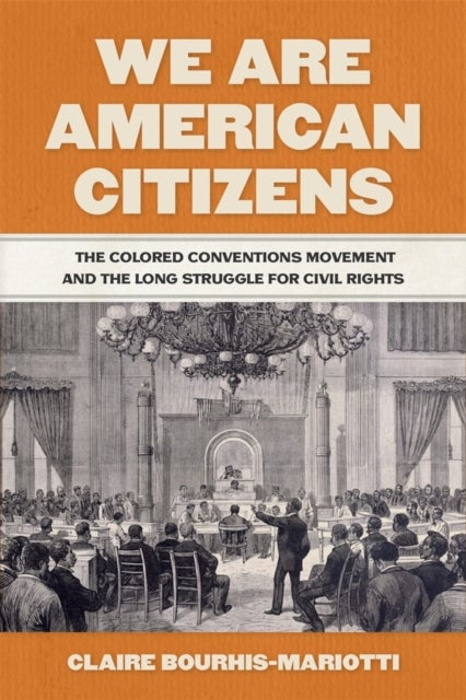 We Are American Citizens - The Colored Conventions Movement and the Long Struggle for Civil Rights