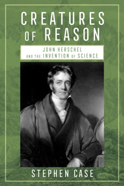 Creatures of Reason - John Herschel and the Invention of Science