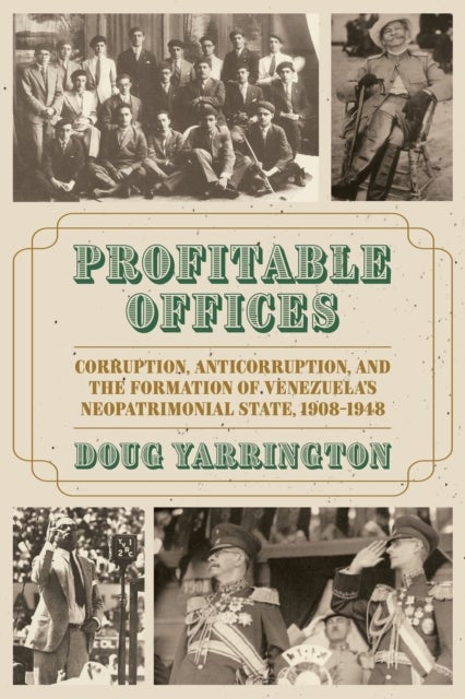 Profitable Offices - Corruption, Anticorruption, and the Formation of Venezuela’s Neopatrimonial State, 1908-1948