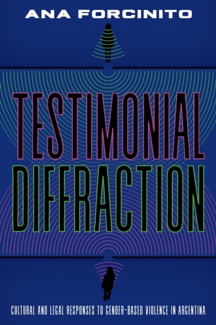 Testimonial Diffractions - Cultural and Legal Responses to Gender-Based Violence in Argentina