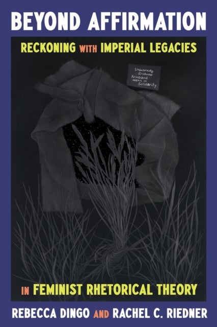 Beyond Affirmation - Reckoning with Imperial Legacies in Feminist Rhetorical Theory