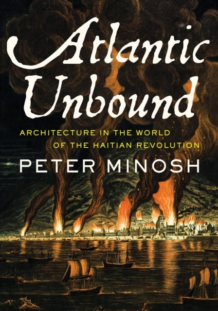 Atlantic Unbound - Architecture in the World of the Haitian Revolution