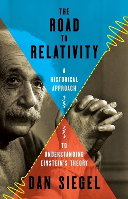 The Road to Relativity - A Historical Approach to Understanding Einstein's Theory