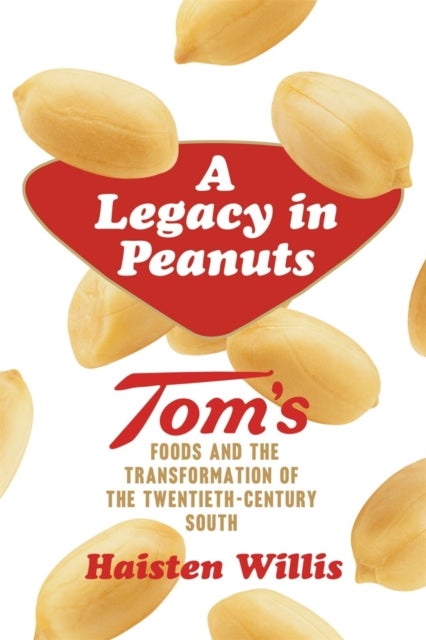 A Legacy in Peanuts - Tom's Foods and the Transformation of the Twentieth-Century South