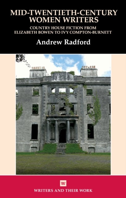 Mid-Twentieth-Century Women Writers - Country House Fiction from Elizabeth Bowen to Ivy Compton-Burnett