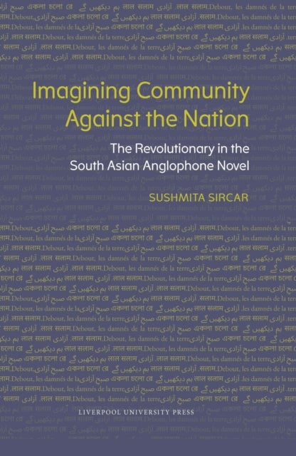 Imagining Community Against the Nation - The Revolutionary in the South Asian Anglophone Novel