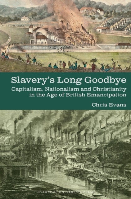 Slavery's Long Goodbye - Capitalism, Nationalism and Christianity in the Age of British Emancipation