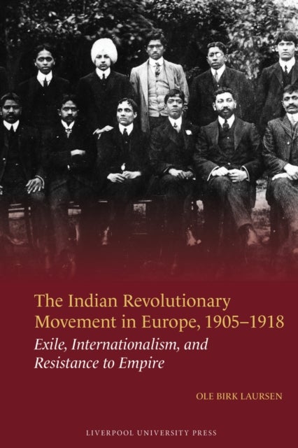 The Indian Revolutionary Movement in Europe, 1905–1918 - Exile, Internationalism, and Resistance to Empire