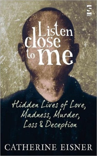 Listen Close to Me - Hidden Lives of Love, Madness, Murder, Loss and Deception