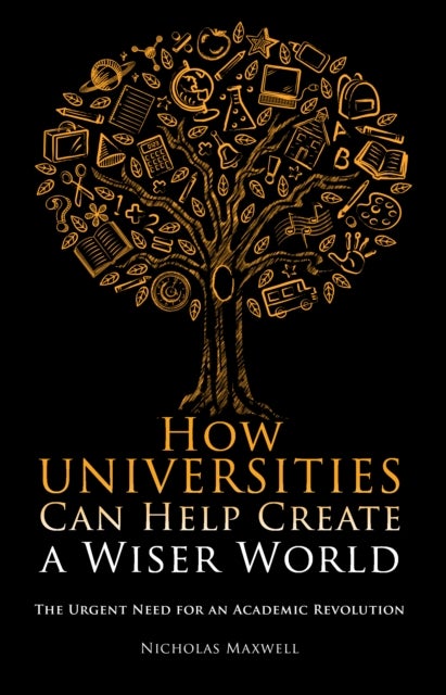 How Universities Can Help Create a Wiser World - The Urgent Need for an Academic Revolution