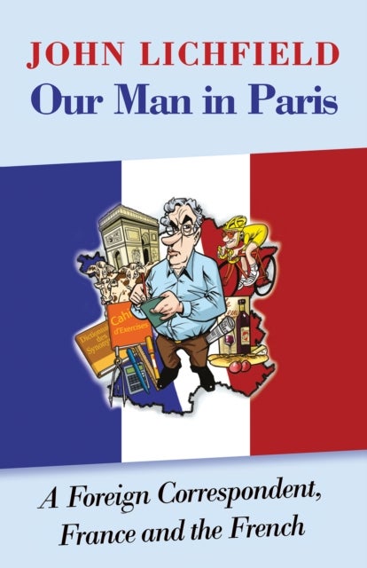 Our Man in Paris - A Foreign Correspondent, France and the French