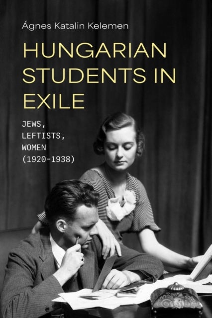 Hungarian Students in Exile - Jews, Leftists, and Women, 1920–1938