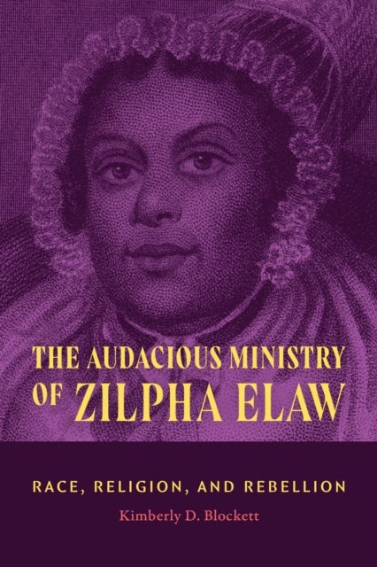 The Audacious Ministry of Zilpha Elaw - Race, Religion, and Rebellion