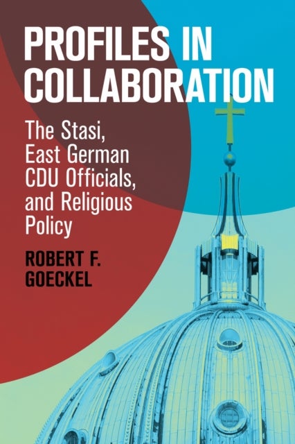 Profiles in Collaboration - The Stasi, East German CDU Officials, and Religious Policy