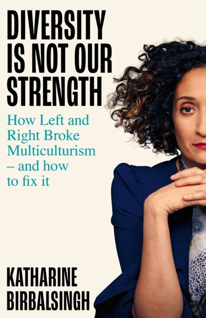 Diversity is not Our Strength - How the Left and Right Broke Multiculturalism and How to Fix It