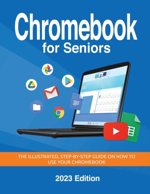 Chromebook for Seniors - 2023 Edition - The illustrated, Step-by-step guide on how to use your Chromebook