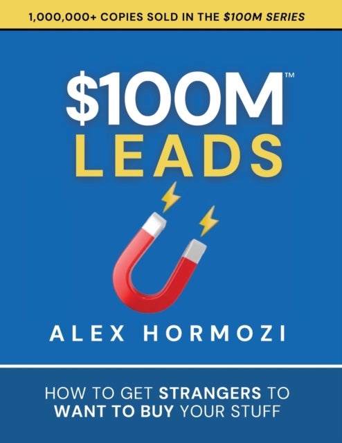 $100M Leads - How to Get Strangers To Want To Buy Your Stuff