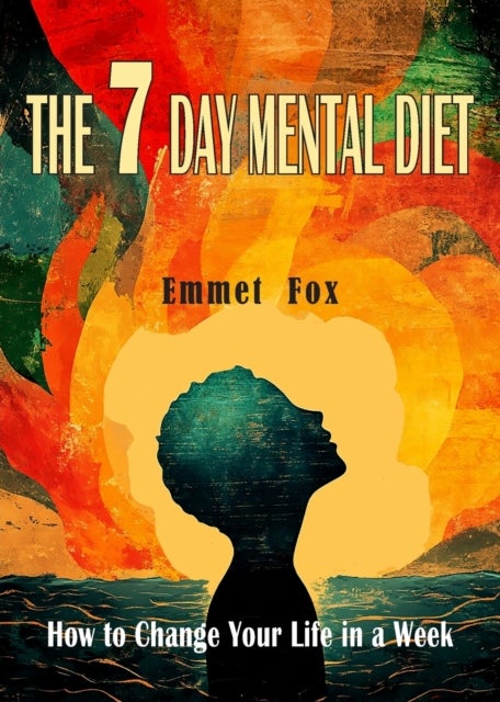 The Seven Day Mental Diet - How to Change Your Life in a Week