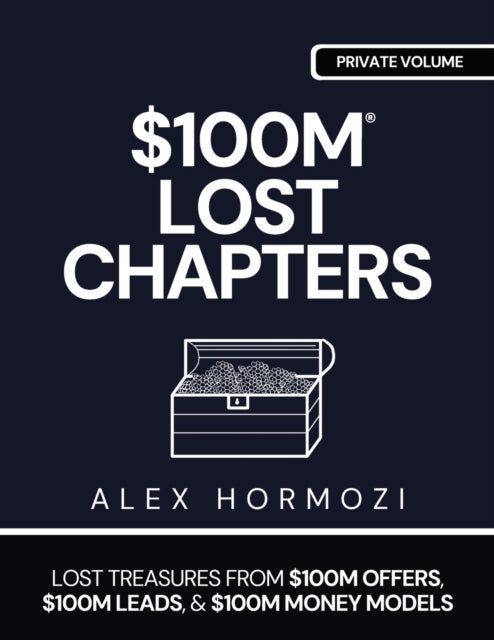 $100m Lost Chapters - Lost Treasures from $100M Offers, $100M Leads, and $100M Money Models