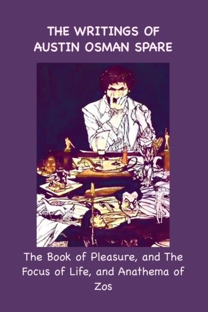 The Writings of Austin Osman Spare - The Book of Pleasure, and The Focus of Life, and Anathema of Zos